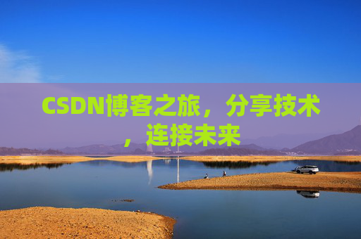 CSDN博客之旅，分享技术，连接未来